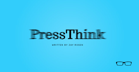 Jay Rosen PRESSTHINK, a project of the Arthur L. Carter Journalism Institute at New York University, is written by Jay Rosen.
